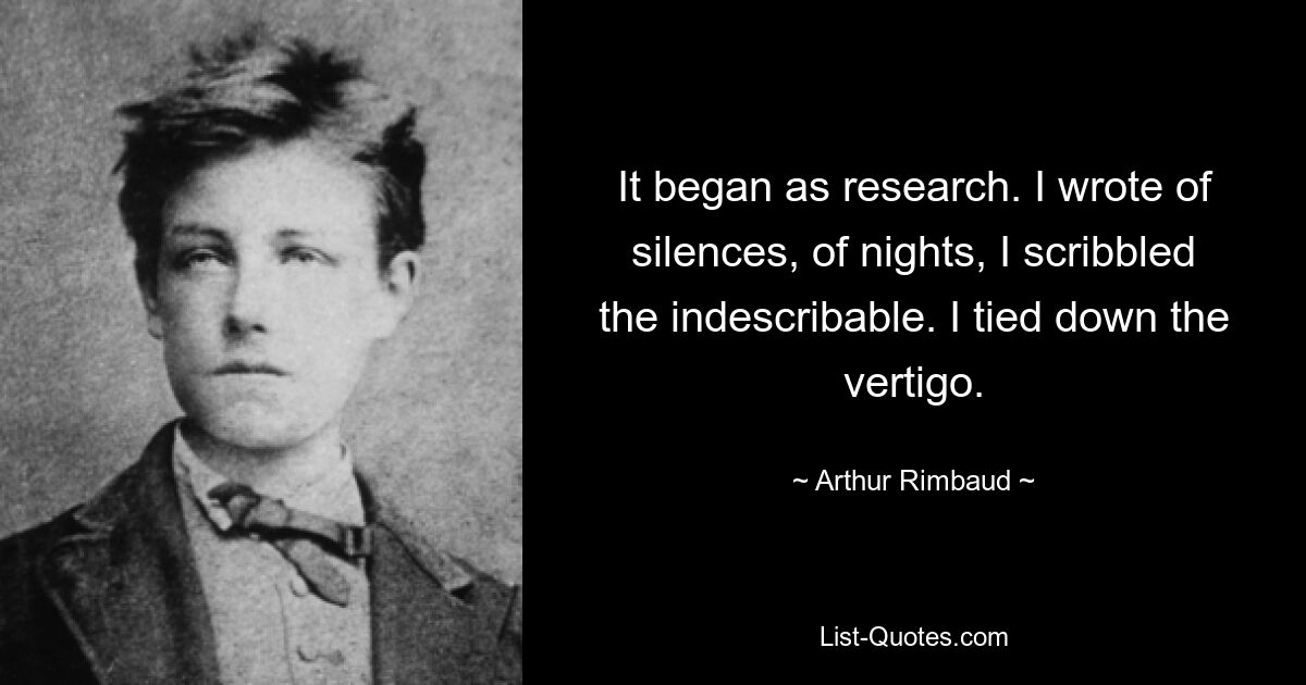 Это началось как исследование. Я писал о тишине, о ночах, я писал неописуемое. Я связал головокружение. — © Артюр Рембо 