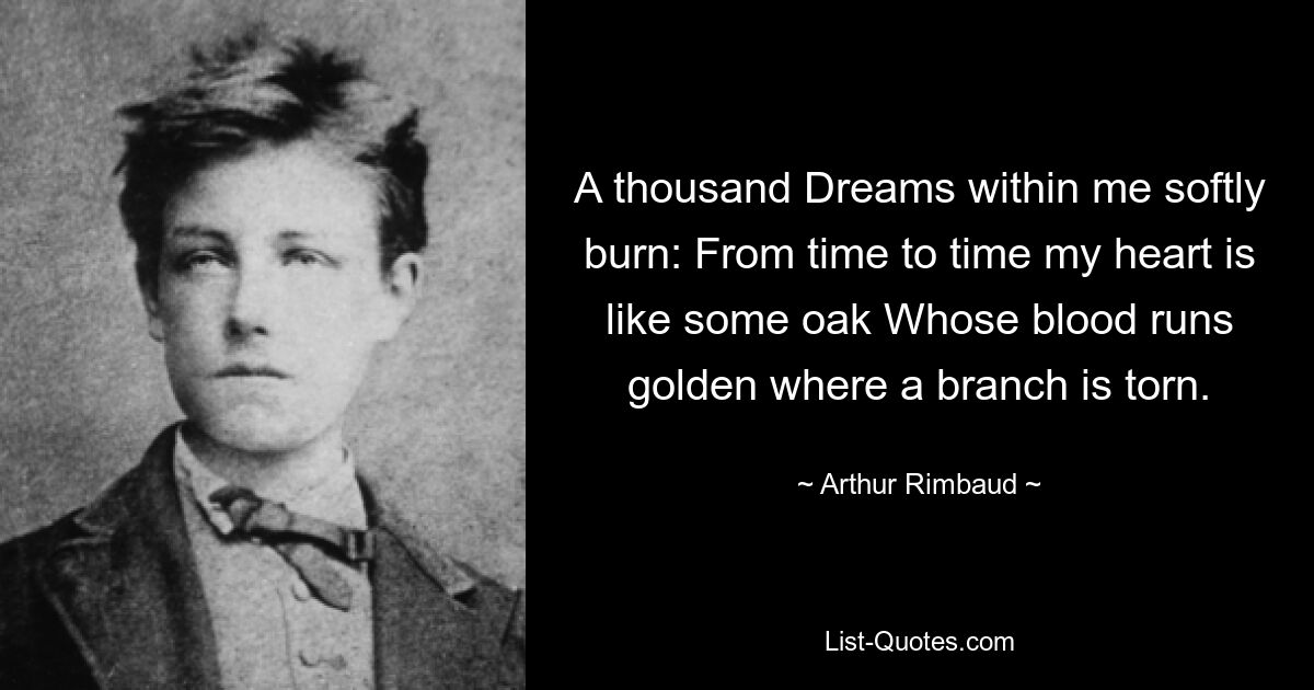 A thousand Dreams within me softly burn: From time to time my heart is like some oak Whose blood runs golden where a branch is torn. — © Arthur Rimbaud