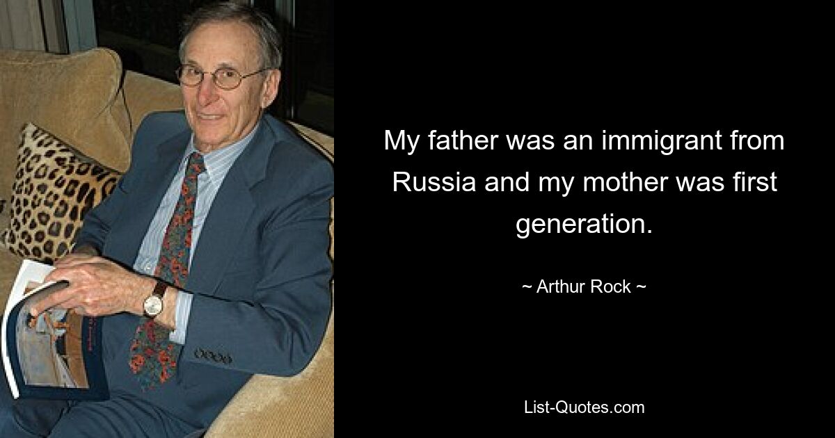 My father was an immigrant from Russia and my mother was first generation. — © Arthur Rock