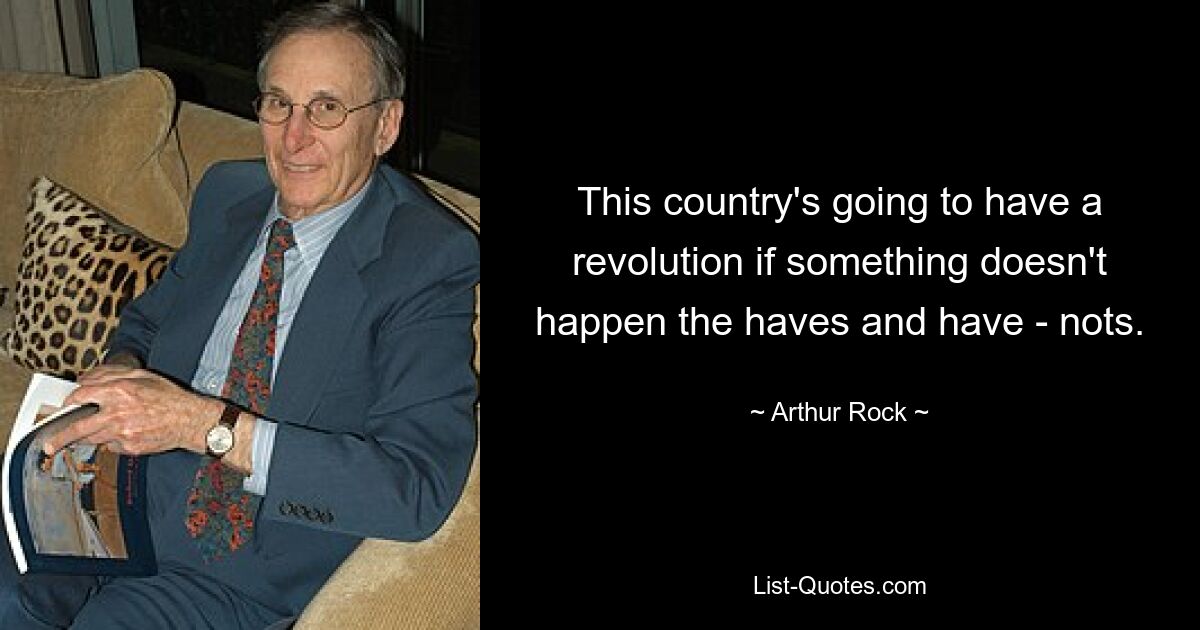 This country's going to have a revolution if something doesn't happen the haves and have - nots. — © Arthur Rock