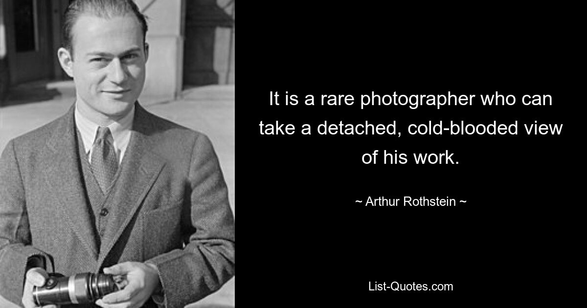 It is a rare photographer who can take a detached, cold-blooded view of his work. — © Arthur Rothstein