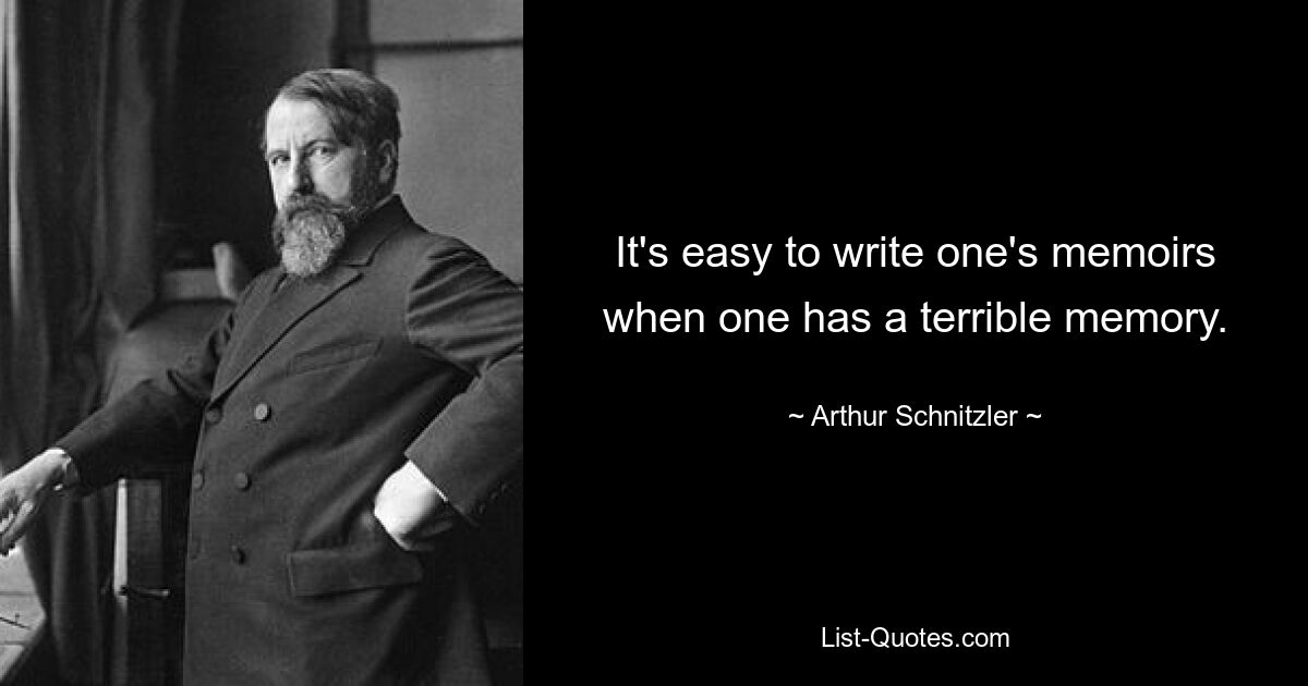 It's easy to write one's memoirs when one has a terrible memory. — © Arthur Schnitzler