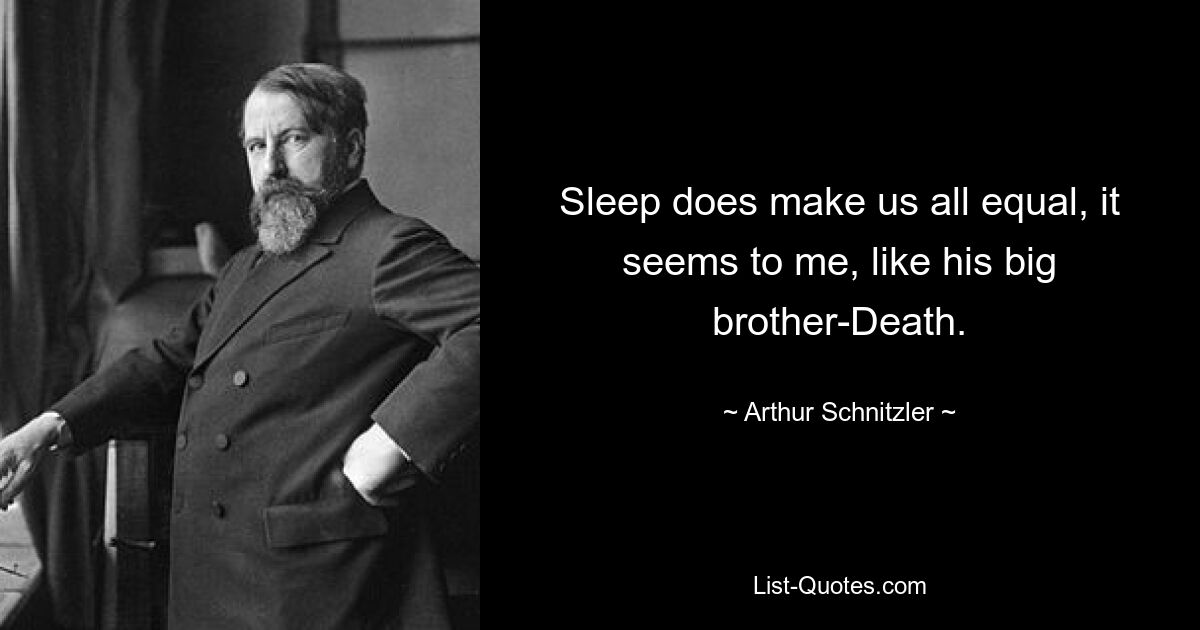 Sleep does make us all equal, it seems to me, like his big brother-Death. — © Arthur Schnitzler