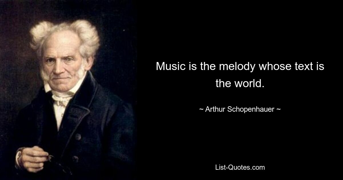 Music is the melody whose text is the world. — © Arthur Schopenhauer