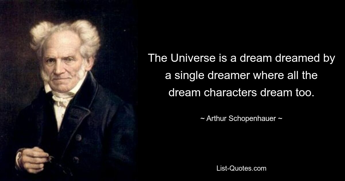 The Universe is a dream dreamed by a single dreamer where all the dream characters dream too. — © Arthur Schopenhauer