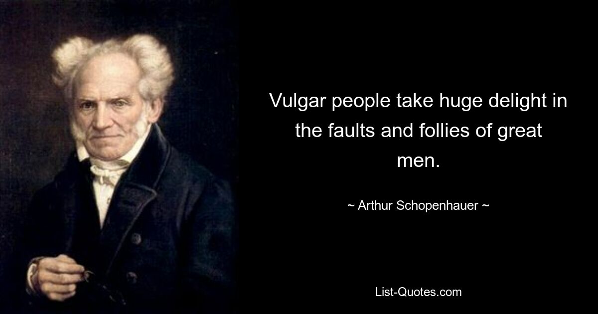 Грубые люди получают огромное удовольствие от ошибок и глупостей великих людей. — © Артур Шопенгауэр