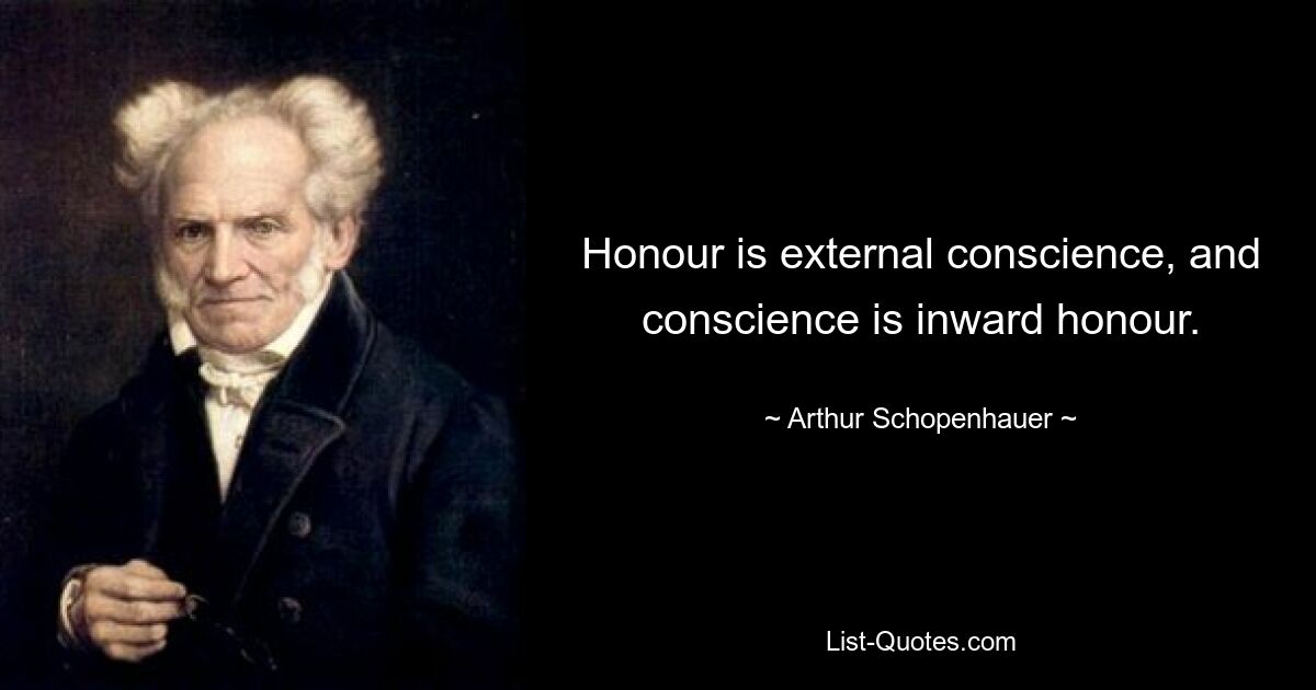 Honour is external conscience, and conscience is inward honour. — © Arthur Schopenhauer