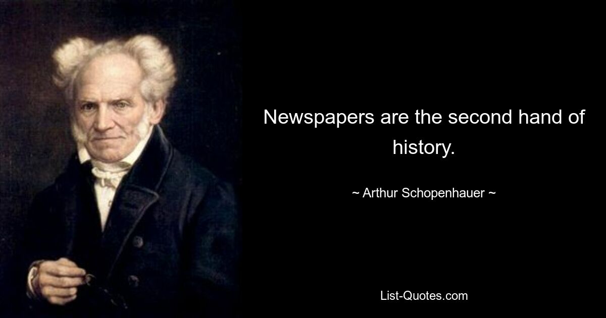 Newspapers are the second hand of history. — © Arthur Schopenhauer