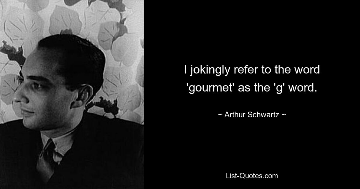 I jokingly refer to the word 'gourmet' as the 'g' word. — © Arthur Schwartz