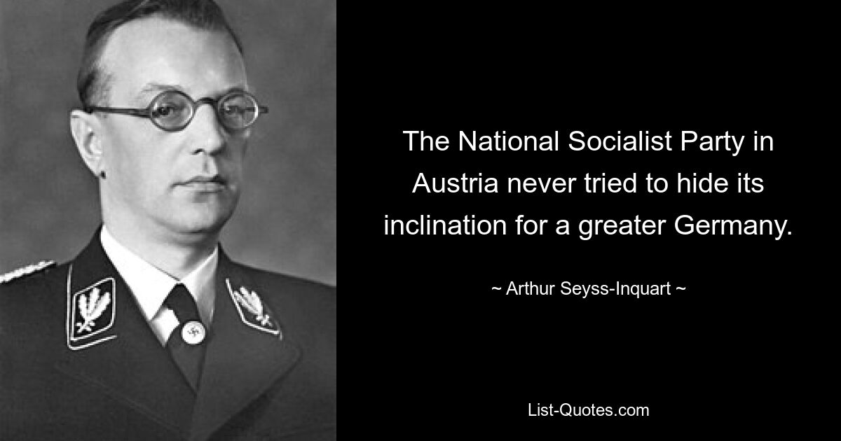 The National Socialist Party in Austria never tried to hide its inclination for a greater Germany. — © Arthur Seyss-Inquart