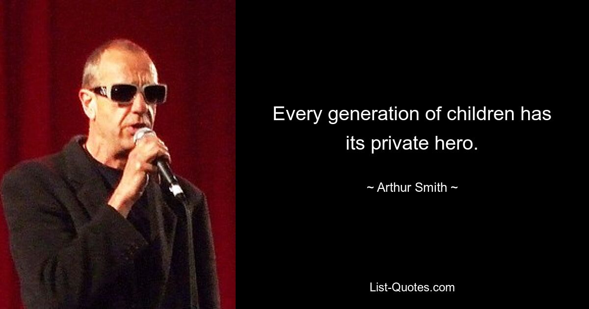 Every generation of children has its private hero. — © Arthur Smith