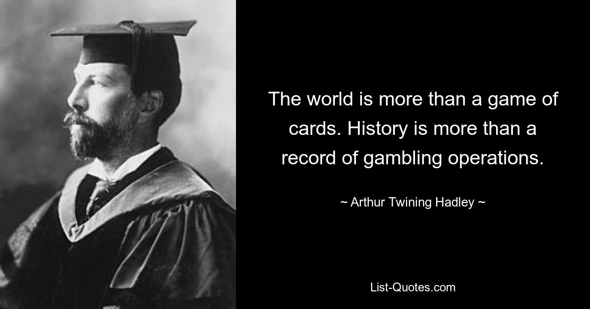 The world is more than a game of cards. History is more than a record of gambling operations. — © Arthur Twining Hadley