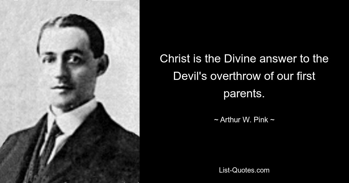 Christ is the Divine answer to the Devil's overthrow of our first parents. — © Arthur W. Pink