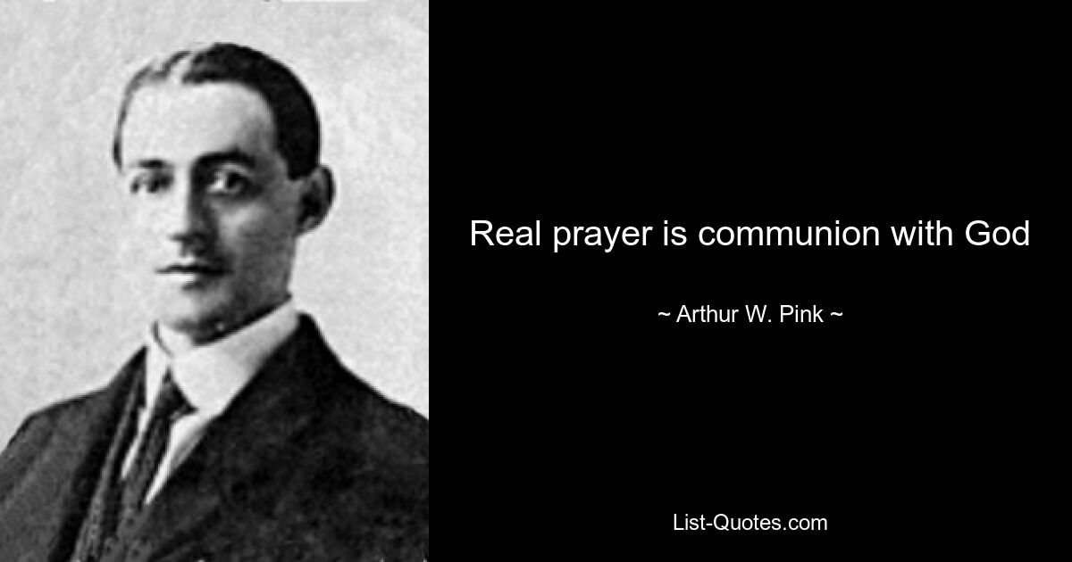 Real prayer is communion with God — © Arthur W. Pink