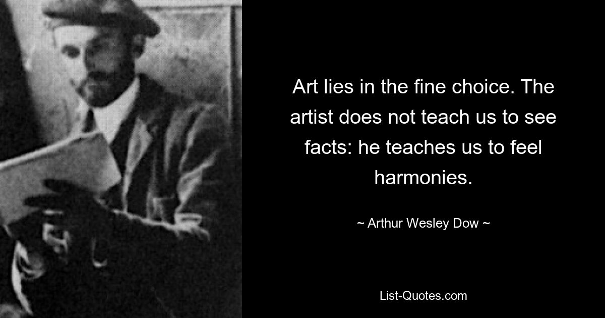 Die Kunst liegt in der guten Wahl. Der Künstler lehrt uns nicht, Fakten zu sehen: Er lehrt uns, Harmonien zu spüren. — © Arthur Wesley Dow 