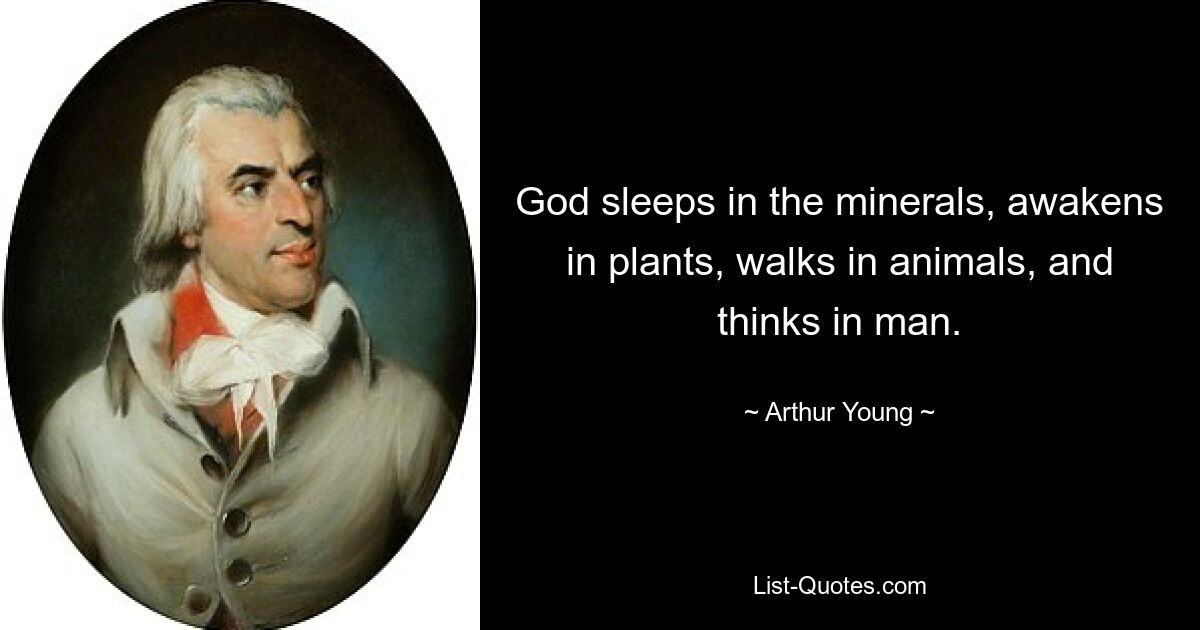 God sleeps in the minerals, awakens in plants, walks in animals, and thinks in man. — © Arthur Young