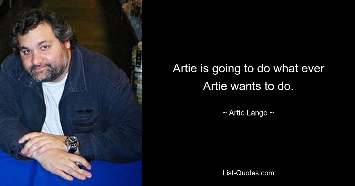 Artie is going to do what ever Artie wants to do. — © Artie Lange