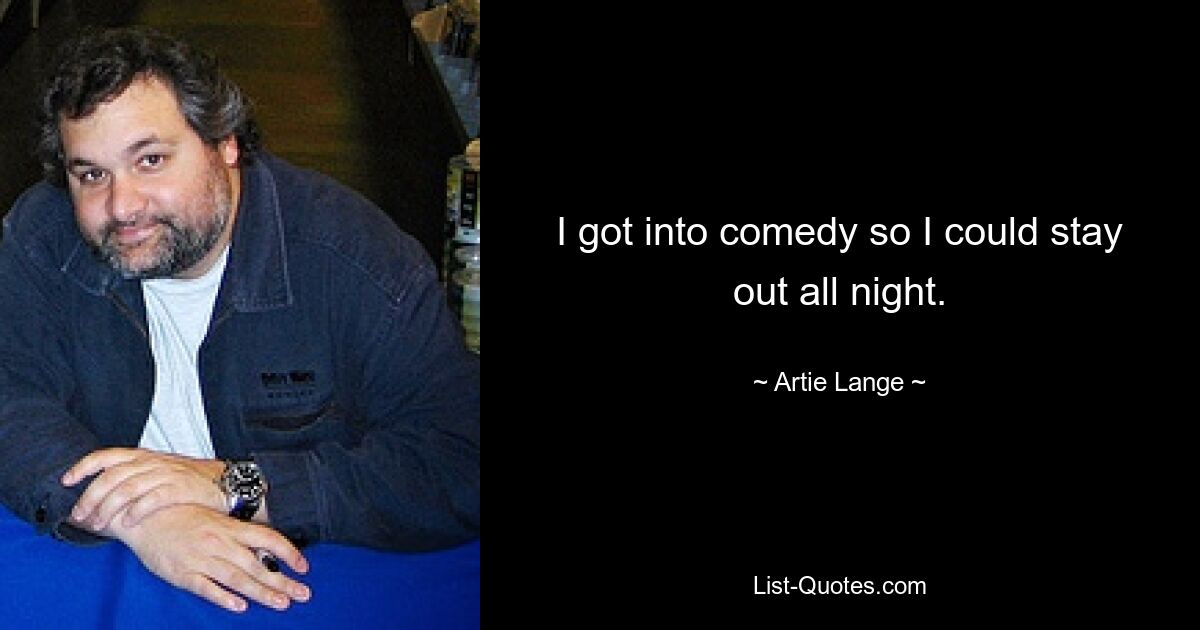 I got into comedy so I could stay out all night. — © Artie Lange