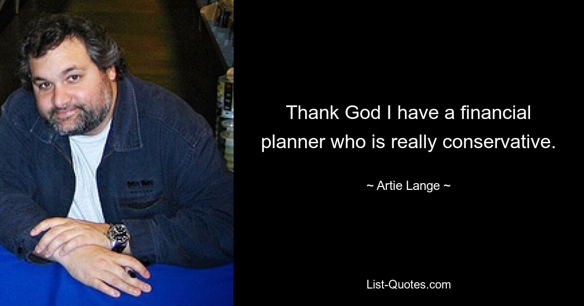 Thank God I have a financial planner who is really conservative. — © Artie Lange