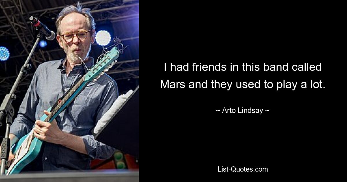 I had friends in this band called Mars and they used to play a lot. — © Arto Lindsay