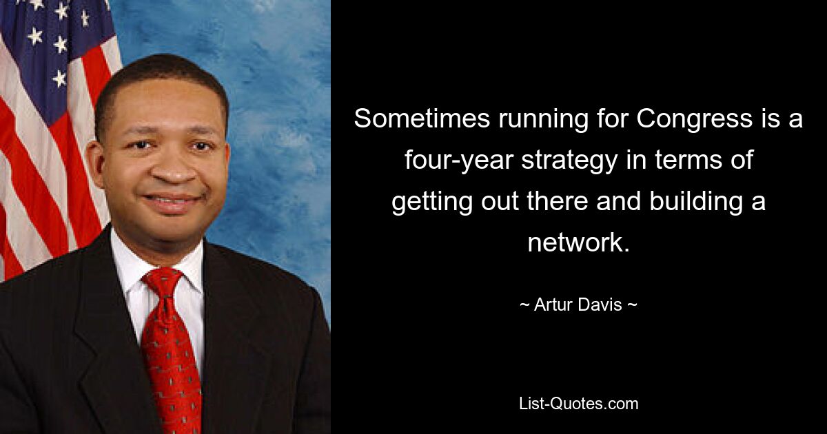 Sometimes running for Congress is a four-year strategy in terms of getting out there and building a network. — © Artur Davis