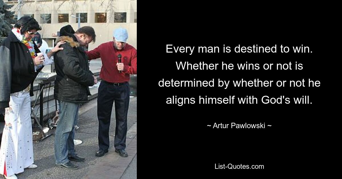 Every man is destined to win. Whether he wins or not is determined by whether or not he aligns himself with God's will. — © Artur Pawlowski