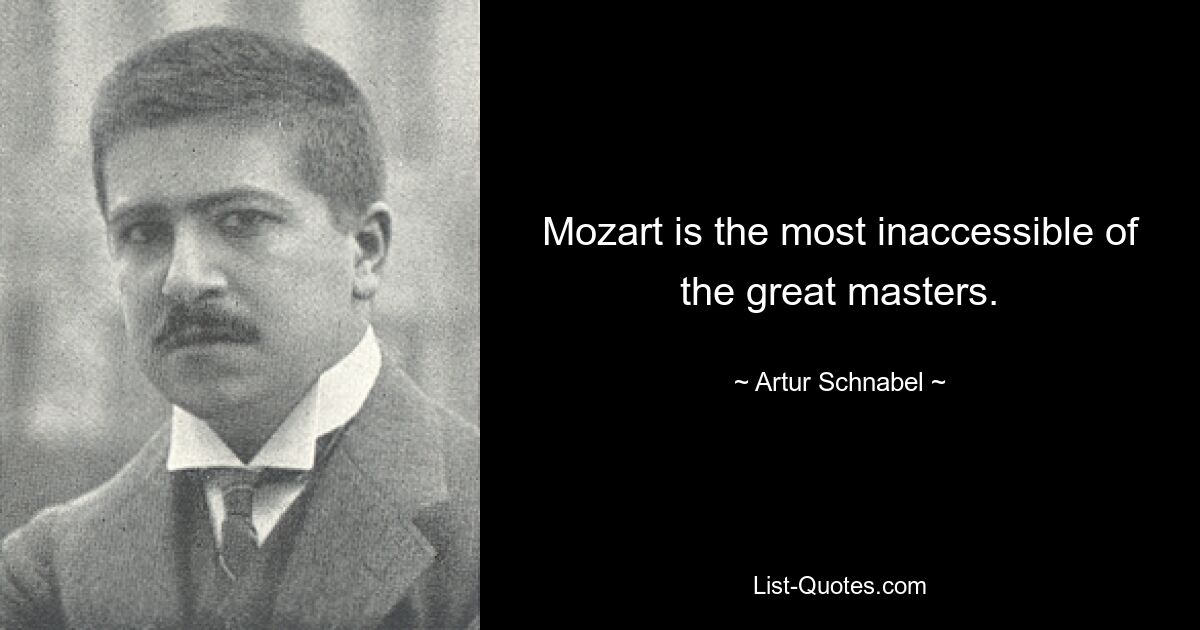 Mozart is the most inaccessible of the great masters. — © Artur Schnabel