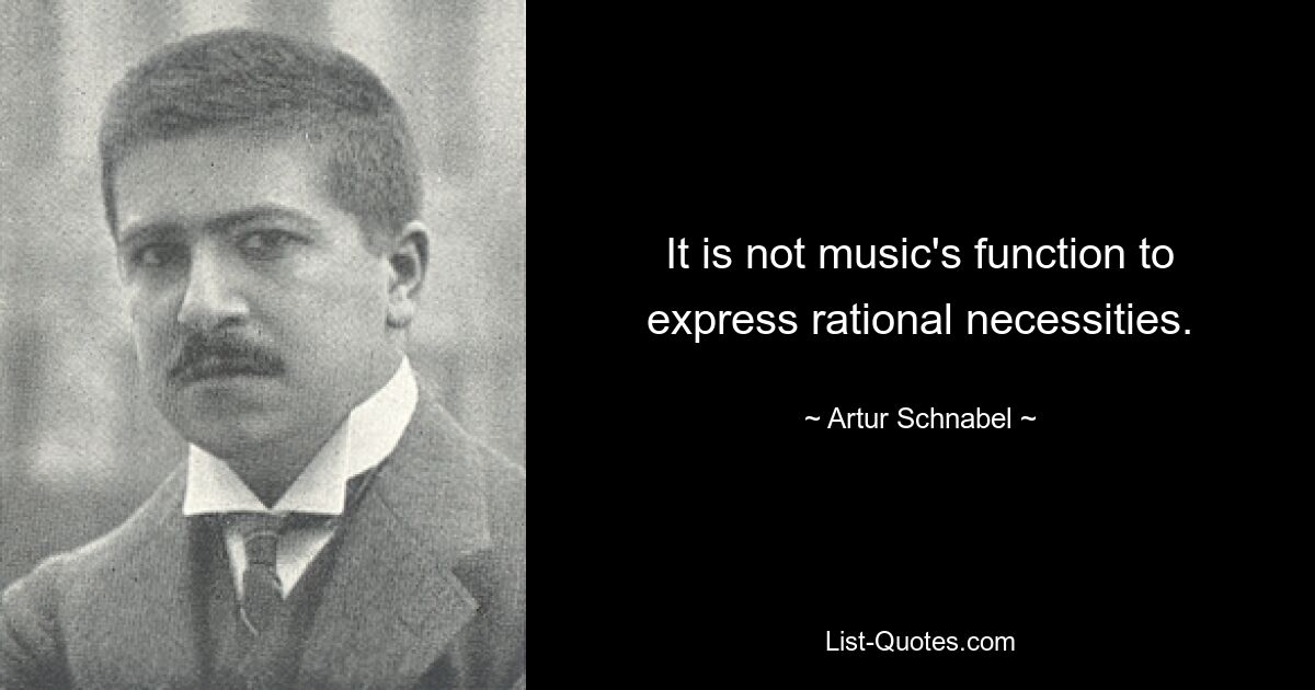 It is not music's function to express rational necessities. — © Artur Schnabel