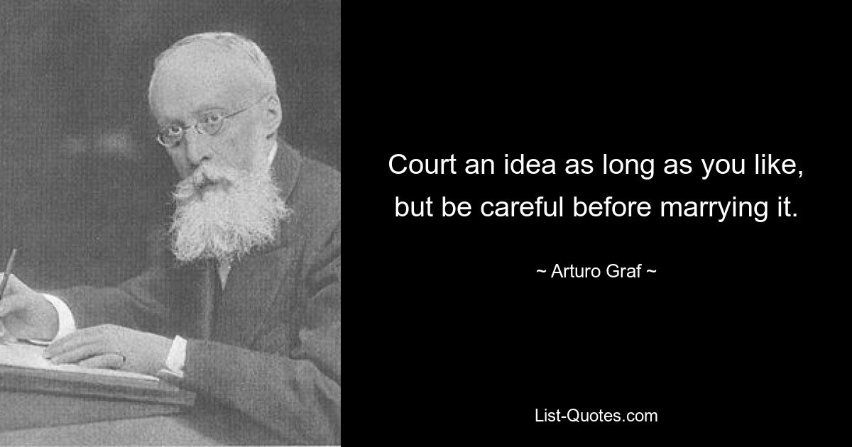 Court an idea as long as you like, but be careful before marrying it. — © Arturo Graf