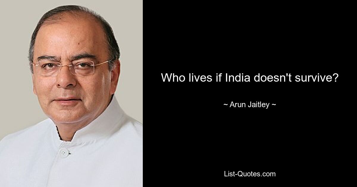 Who lives if India doesn't survive? — © Arun Jaitley