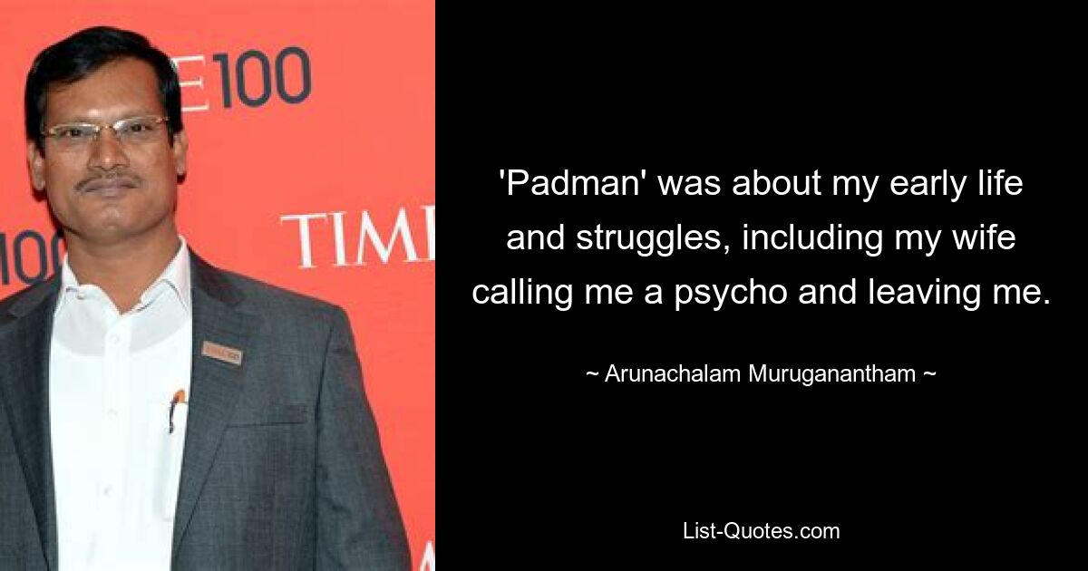 'Padman' was about my early life and struggles, including my wife calling me a psycho and leaving me. — © Arunachalam Muruganantham