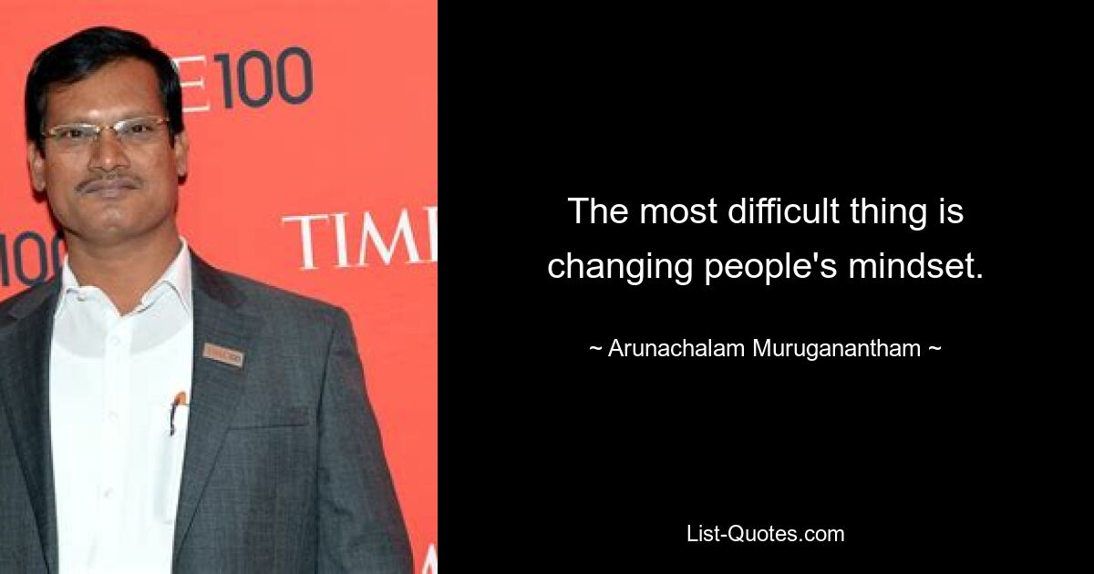 The most difficult thing is changing people's mindset. — © Arunachalam Muruganantham