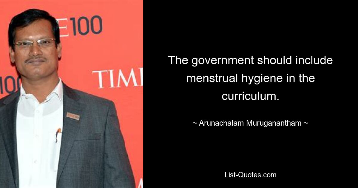 The government should include menstrual hygiene in the curriculum. — © Arunachalam Muruganantham