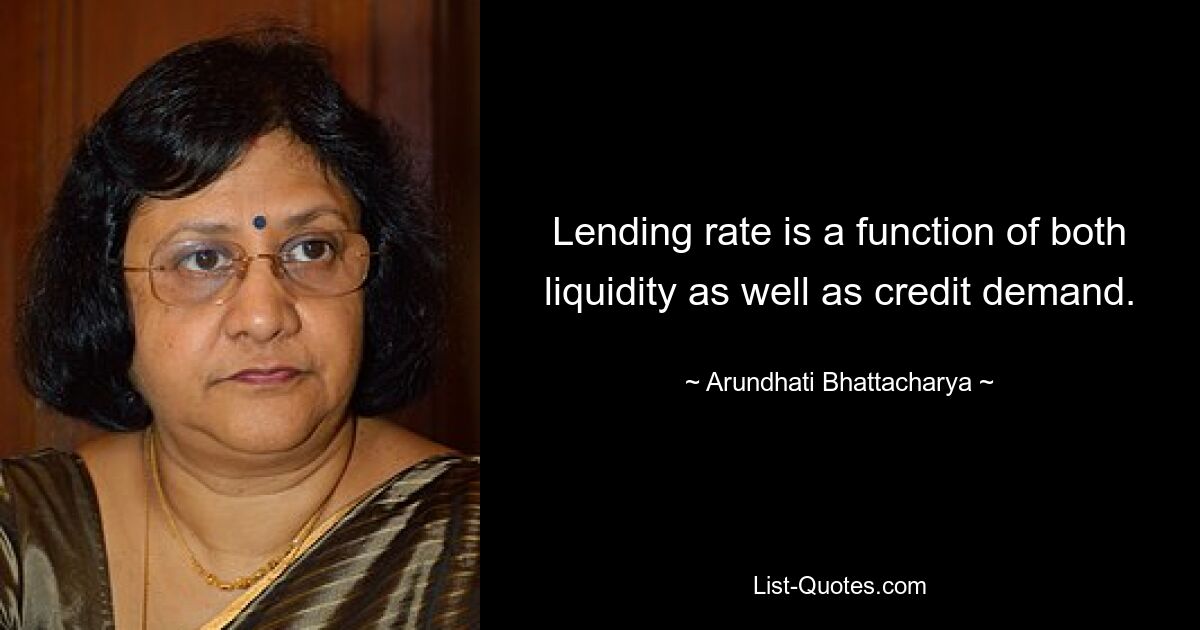 Lending rate is a function of both liquidity as well as credit demand. — © Arundhati Bhattacharya