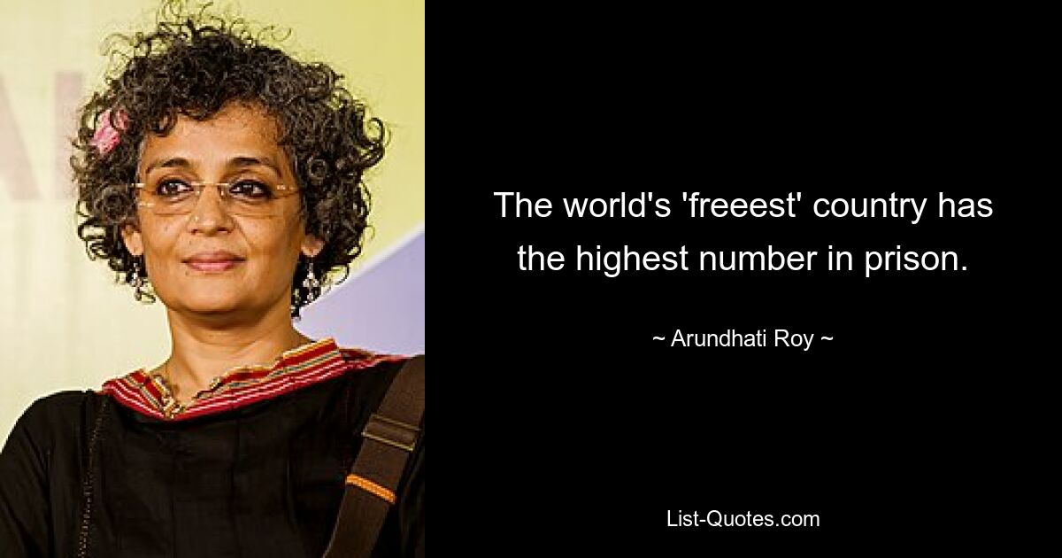 The world's 'freeest' country has the highest number in prison. — © Arundhati Roy