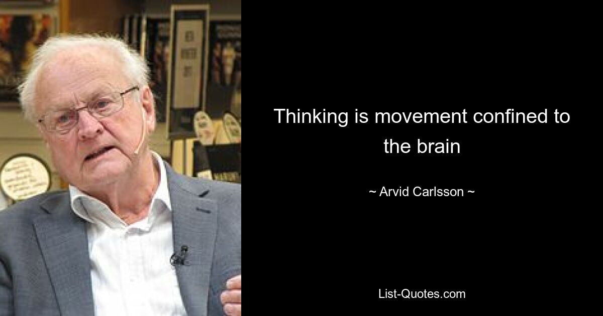 Thinking is movement confined to the brain — © Arvid Carlsson