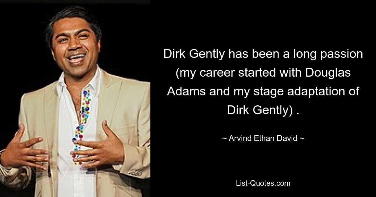 Dirk Gently has been a long passion (my career started with Douglas Adams and my stage adaptation of Dirk Gently) . — © Arvind Ethan David