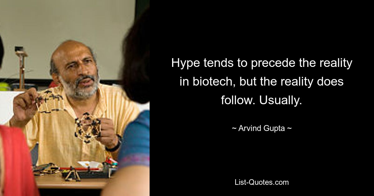 Hype tends to precede the reality in biotech, but the reality does follow. Usually. — © Arvind Gupta