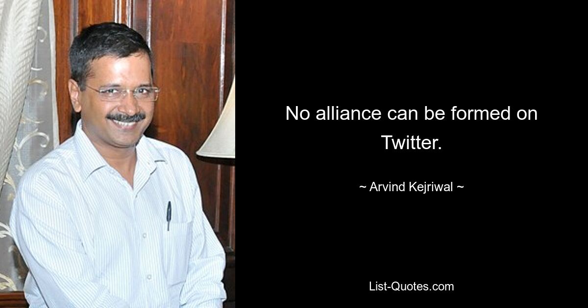 No alliance can be formed on Twitter. — © Arvind Kejriwal