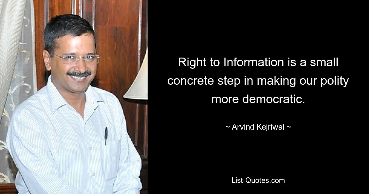 Right to Information is a small concrete step in making our polity more democratic. — © Arvind Kejriwal