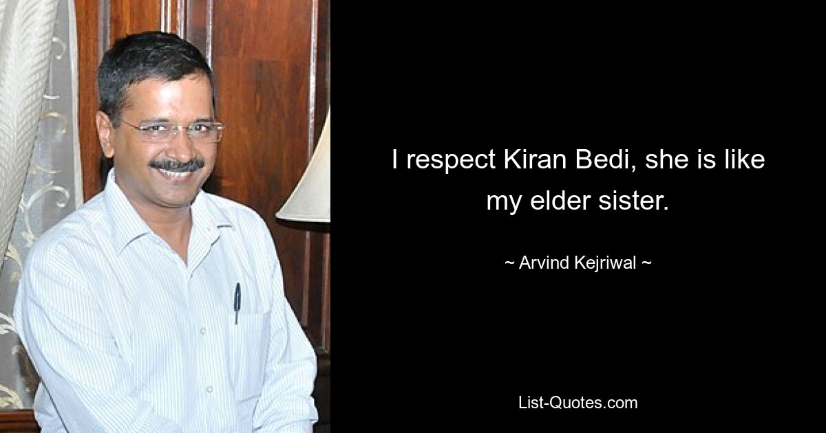 I respect Kiran Bedi, she is like my elder sister. — © Arvind Kejriwal