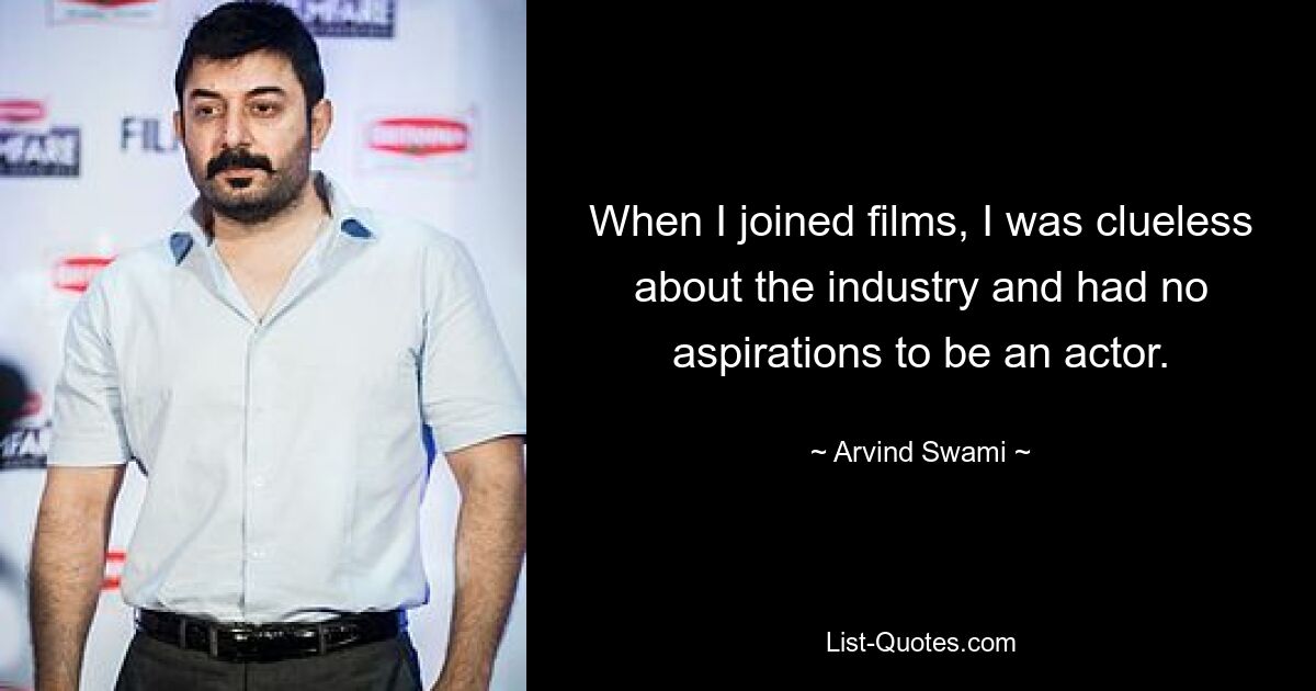 When I joined films, I was clueless about the industry and had no aspirations to be an actor. — © Arvind Swami