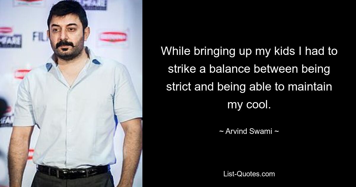 While bringing up my kids I had to strike a balance between being strict and being able to maintain my cool. — © Arvind Swami