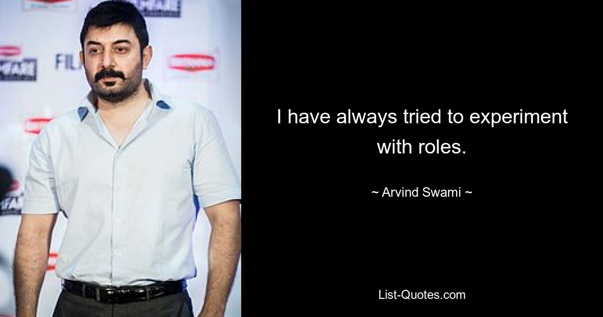 I have always tried to experiment with roles. — © Arvind Swami