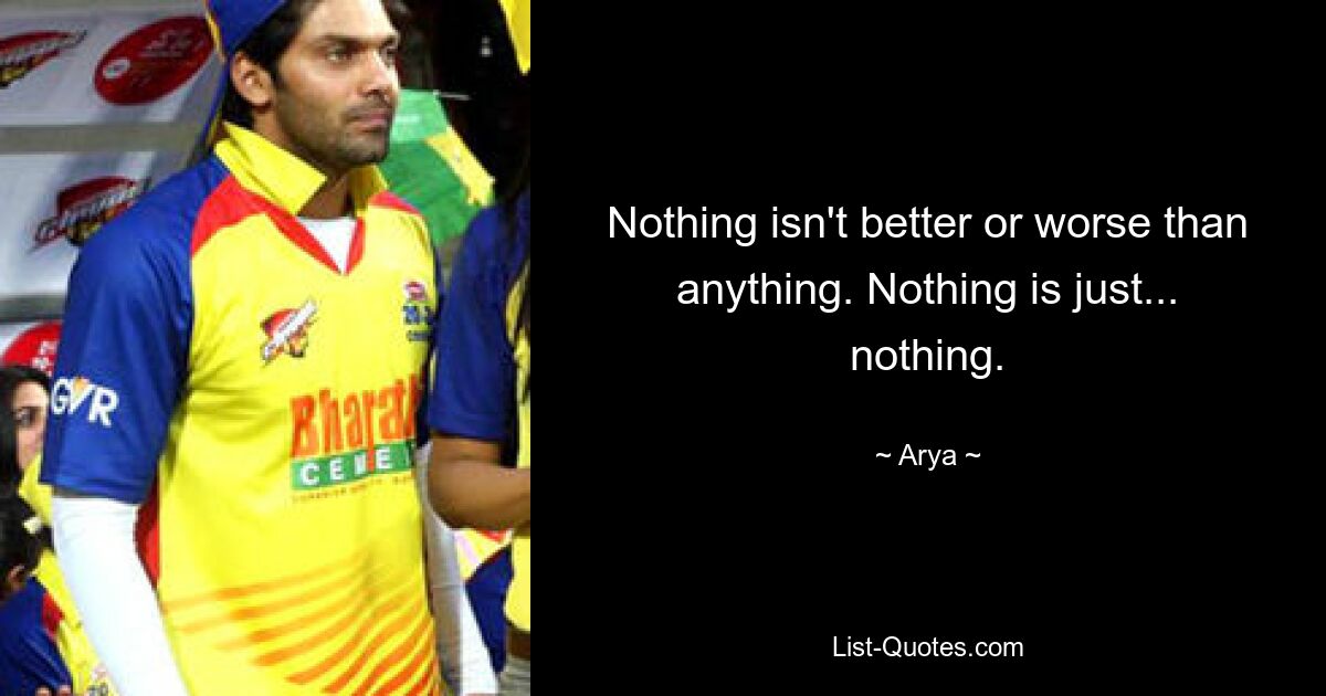 Nothing isn't better or worse than anything. Nothing is just... nothing. — © Arya