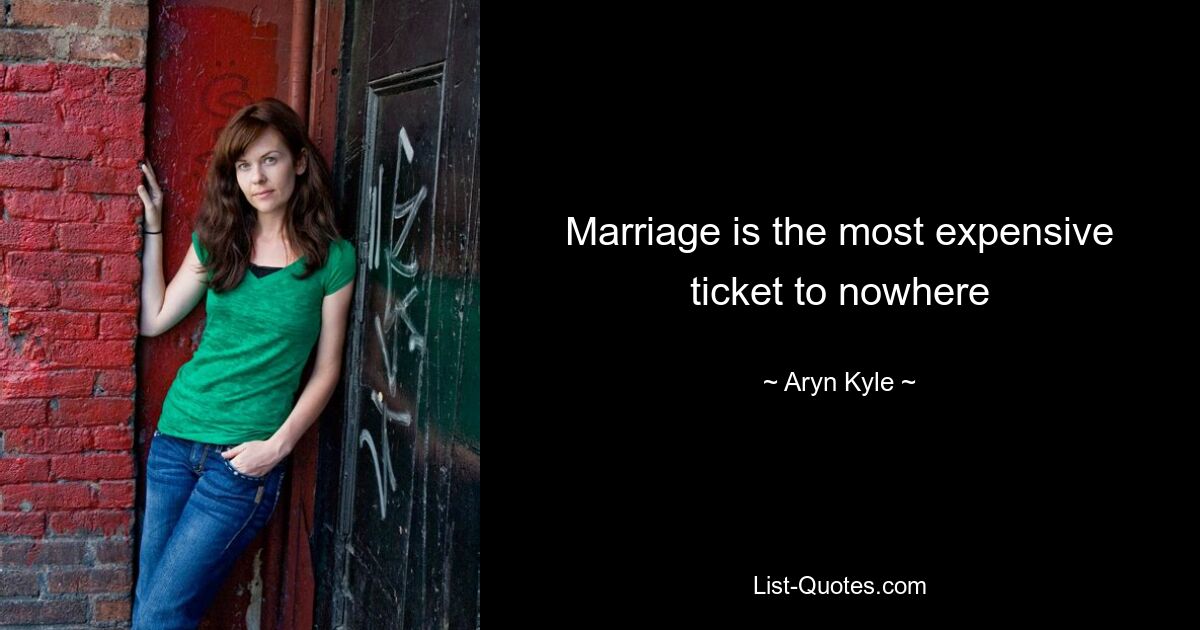 Marriage is the most expensive ticket to nowhere — © Aryn Kyle