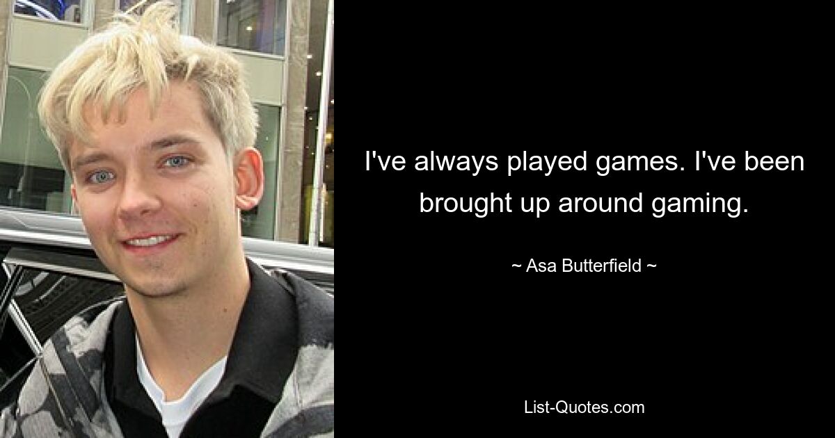 I've always played games. I've been brought up around gaming. — © Asa Butterfield