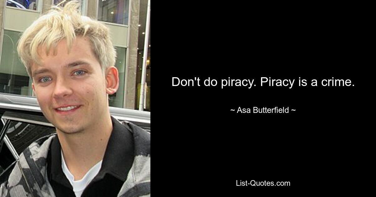 Don't do piracy. Piracy is a crime. — © Asa Butterfield