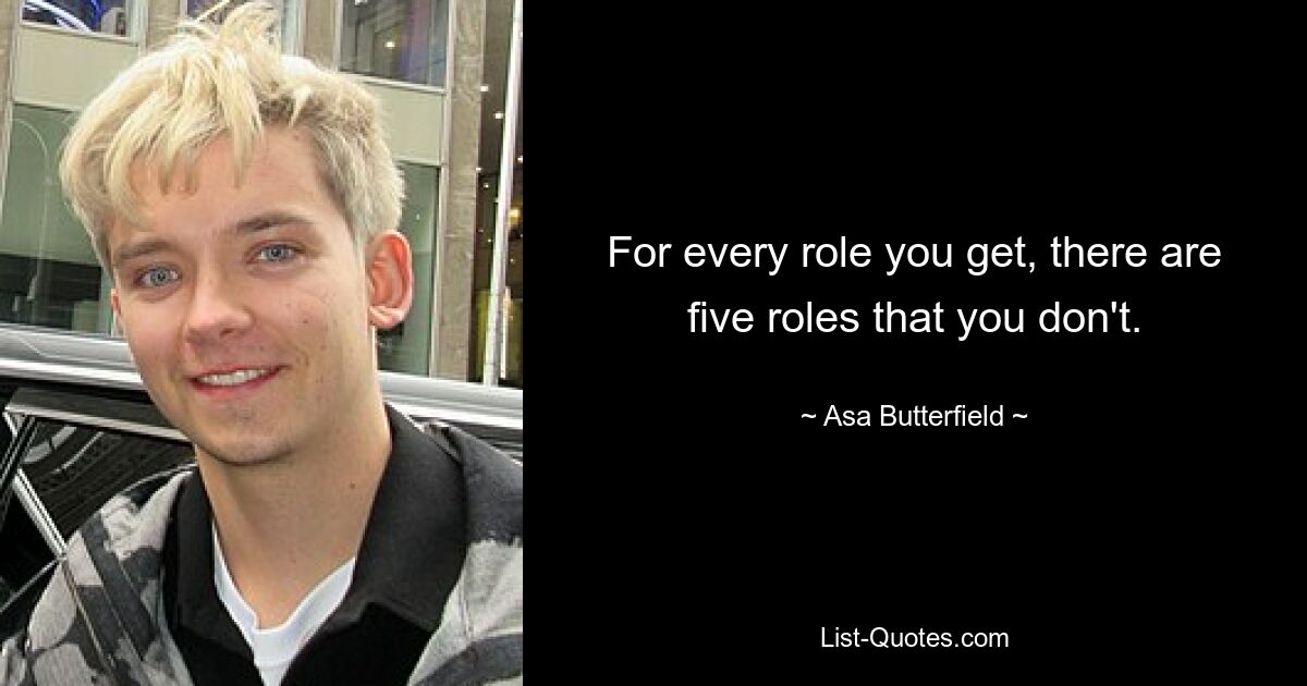 For every role you get, there are five roles that you don't. — © Asa Butterfield