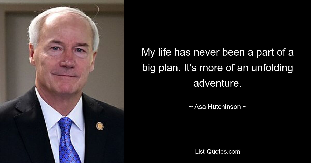 My life has never been a part of a big plan. It's more of an unfolding adventure. — © Asa Hutchinson